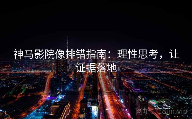 神马影院像排错指南：理性思考，让证据落地