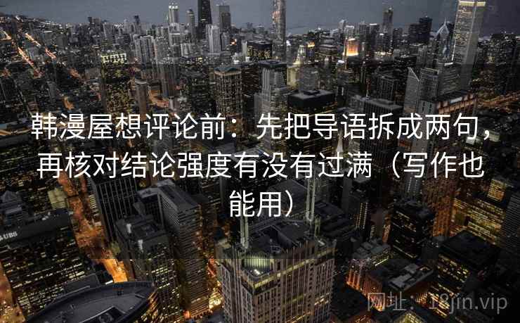 韩漫屋想评论前:先把导语拆成两句,再核对结论强度有没有过满(写作也能用)