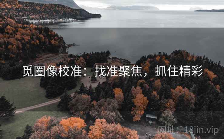 觅圈像校准:找准聚焦,抓住精彩