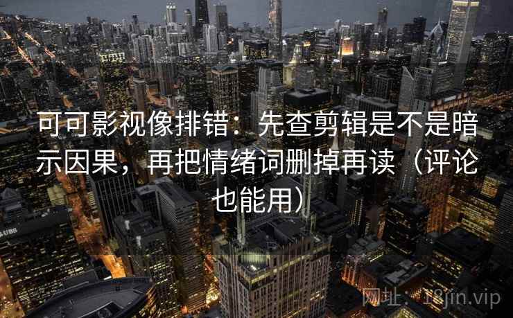 可可影视像排错:先查剪辑是不是暗示因果,再把情绪词删掉再读(评论也能用)