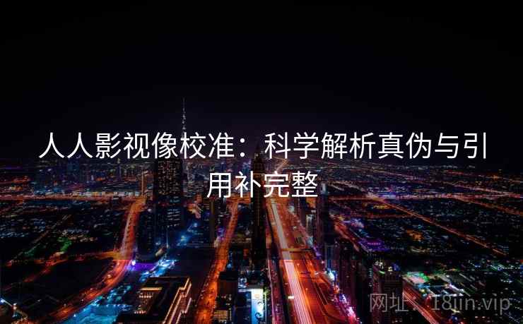 人人影视像校准:科学解析真伪与引用补完整