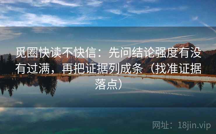 觅圈快读不快信:先问结论强度有没有过满,再把证据列成条(找准证据落点)