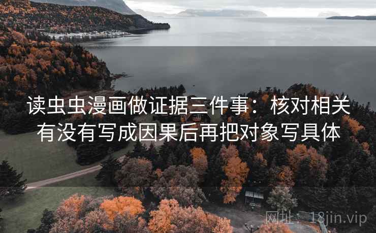 读虫虫漫画做证据三件事:核对相关有没有写成因果后再把对象写具体