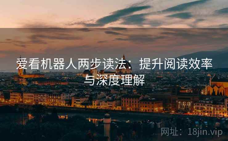 爱看机器人两步读法:提升阅读效率与深度理解