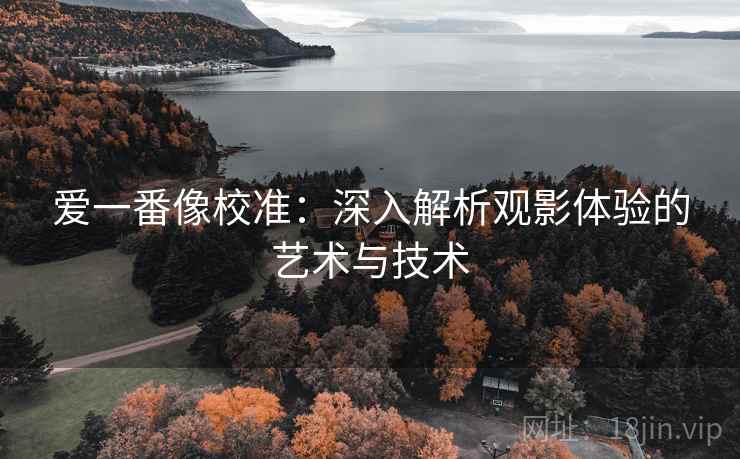 爱一番像校准:深入解析观影体验的艺术与技术